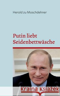 Putin liebt Seidenbettwäsche: Unglaubliches Hintergrundwissen über das russische Staatsoberhaupt Zu Moschdehner, Herold 9783754374283 Books on Demand