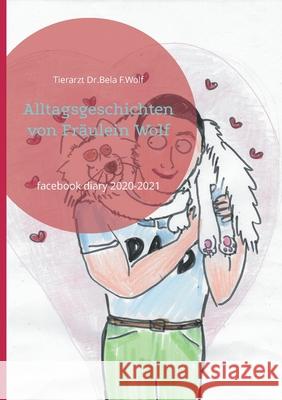 Alltagsgeschichten von Fräulein Wolf: facebook diary 2020-2021 Bela F Wolf 9783754374344 Books on Demand