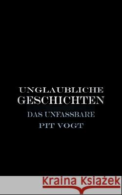 Unglaubliche Geschichten: Das Unfassbare Pit Vogt 9783754374429 Books on Demand