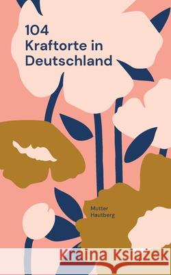 104 Kraftorte in Deutschland: Reise Dir Energie in Körper und Seele Hautberg, Mutter 9783754374894 Books on Demand