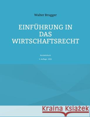Einführung in das Wirtschaftsrecht: Kurzlehrbuch Walter Brugger 9783754374948 Books on Demand