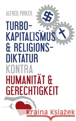 Turbokapitalismus & Religionsdiktatur kontra Humanität & Gerechtigkeit Alfred Pirker 9783754376393 Books on Demand