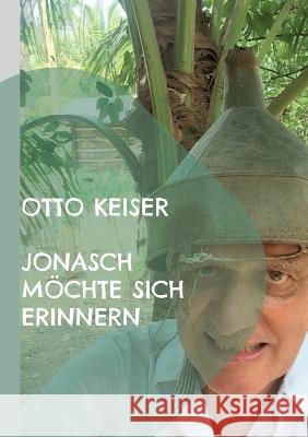 Jonasch möchte sich erinnern: Ein Schelmenroman Otto Keiser 9783754378052