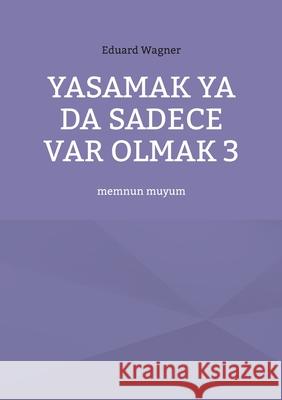 Yasamak ya da sadece var olmak 3: memnun muyum Eduard Wagner 9783754379387 Books on Demand