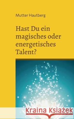 Hast Du ein magisches oder energetisches Talent?: Das Testbuch Mutter Hautberg 9783754380055 Books on Demand