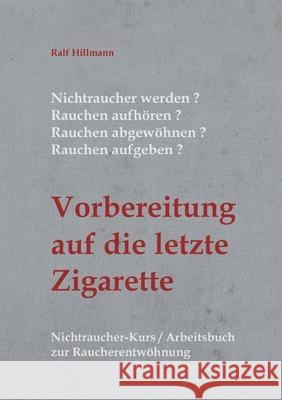 Nichtraucher werden / Rauchen aufhören / Rauchen abgewöhnen / Rauchen aufgeben: Vorbereitung auf die letzte Zigarette: Nichtraucher-Kurs / Arbeitsbuch Hillmann, Ralf 9783754383773 Books on Demand