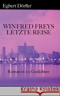 Winfred Freys letzte Reise: Roman in 101 Gedichten Egbert Dörfler 9783754383933