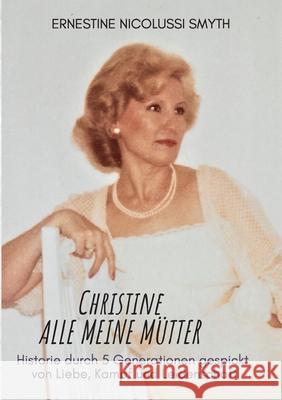 Christine Alle meine Mütter: HIstorie durch 5 Generationen gespickt von Liebe, Kampf und Leidenschaft Nicolussi Smyth, Ernestine 9783754384046