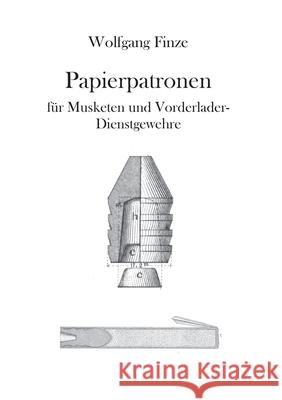 Papierpatronen: für Musketen und Vorderlader-Dienstgewehre Wolfgang Finze 9783754384428