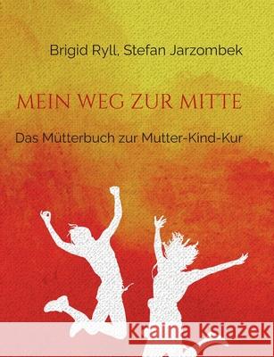 Mein Weg zur Mitte: Das Mütterbuch zur Mutter-Kind-Kur Ryll, Brigid 9783754384893