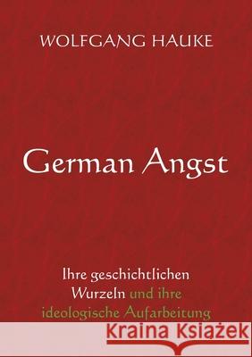 German Angst: Ihre geschichtlichen Wurzeln und ihre ideologische Aufarbeitung Wolfgang Hauke 9783754385043 Books on Demand