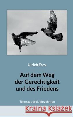 Auf dem Weg der Gerechtigkeit und des Friedens: Texte aus drei Jahrzehnten Ulrich Frey Gottfried Orth 9783754385692 Books on Demand