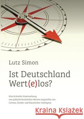 Ist Deutschland wert(e)los?: Eine kritische Untersuchung von jüdisch/christlichen Werten angesichts von Corona, Gender und Künstlicher Intelligenz Lutz Simon 9783754387337
