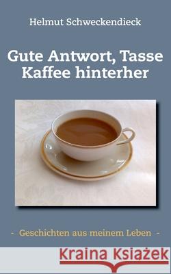 Gute Antwort, Tasse Kaffee hinterher: - Geschichten aus meinem Leben - Helmut Schweckendieck 9783754394182