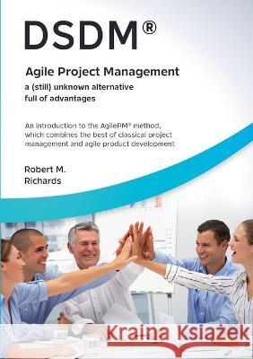 DSDM(R) - Agile Project Management - a (still) unknown alternative full of advantages: An introduction to the AgilePM(R) method, which combines the be Robert M. Richards 9783754396599