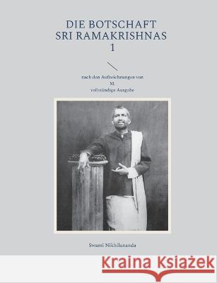 Die Botschaft Sri Ramakrishnas 1: nach den Aufzeichnungen von M. Swami Nikhilananda 9783754396759 Bod - Books on Demand