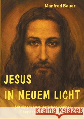 Jesus in Neuem Licht: Mit einem ausführlichen Kapitel über das Turiner Grabtuch Bauer, Manfred 9783754397343