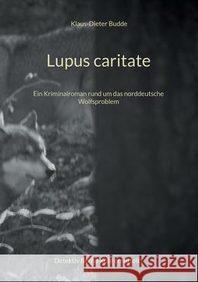 Lupus caritate: Ein Kriminalroman rund um das norddeutsche Wolfsproblem Klaus-Dieter Budde 9783754397534 Books on Demand