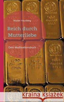 Reich durch Mutterliebe: Dein Muttivationsbuch Mutter Hautberg 9783754397930 Books on Demand