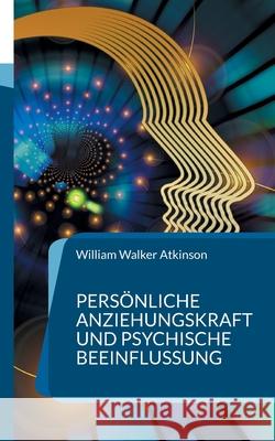 Persönliche Anziehungskraft und psychische Beeinflussung: 15 Lektionen zum Thema Gedankenkraft, Konzentration und Willenskraft William Walker Atkinson 9783754398173 Books on Demand