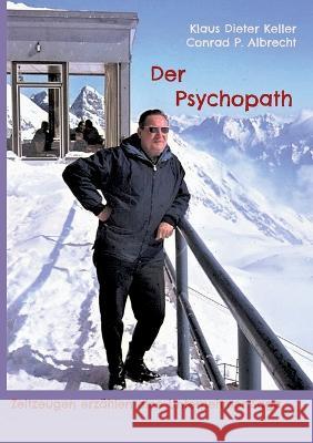 Der Psychopath: Zeitzeugen erzählen eine Unternehmer Saga Klaus Dieter Keller, Conrad P Albrecht 9783754398326