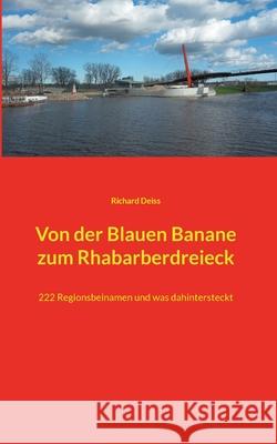 Von der Blauen Banane zum Rhabarberdreieck: 222 Regionsbeinamen und was dahintersteckt Richard Deiss 9783754398401