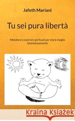 Tu sei pura libertà: Metafore e esercizi spirituali per stare meglio istantaneamente Mariani, Jafeth 9783754398890 Books on Demand