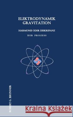 Elektrodynamik Gravitation: Harmonie oder Diskrepanz Der Prozess Robert G. Brunner 9783754398937