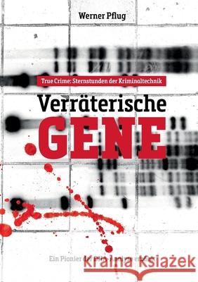 Verräterische Gene: Sternstunden der Kriminaltechnik. Ein Pionier der DNA-Analyse erzählt Pflug, Werner 9783754399170