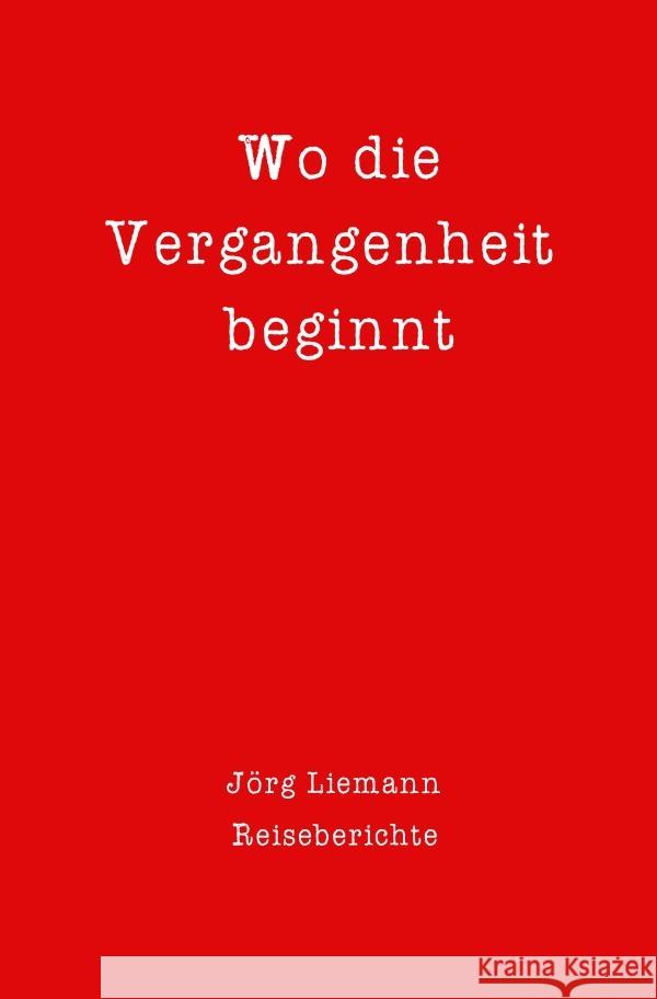 Reiseberichte / Wo die Vergangenheit beginnt Liemann, Jörg 9783754903179