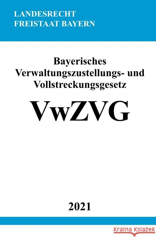 Bayerisches Verwaltungszustellungs- und Vollstreckungsgesetz (VwZVG) Studier, Ronny 9783754909782