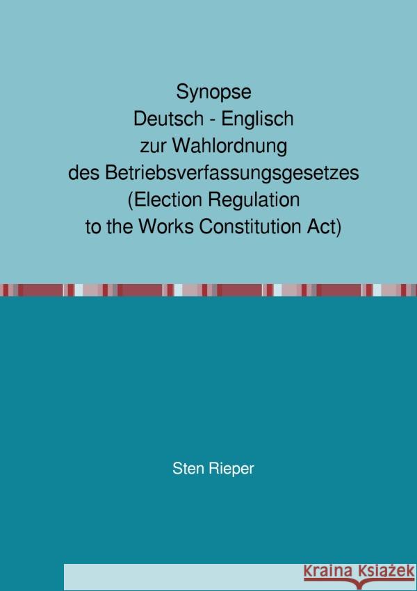 Synopse Deutsch - Englisch zur Wahlordnung des Betriebsverfassungsgesetzes (Election Regulation to the Works Constitution Act) Rieper, Sten 9783754934166