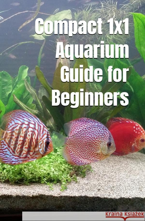 Compact 1x1 Aquarium Guide for Beginners Hawk, Thorsten 9783754939048