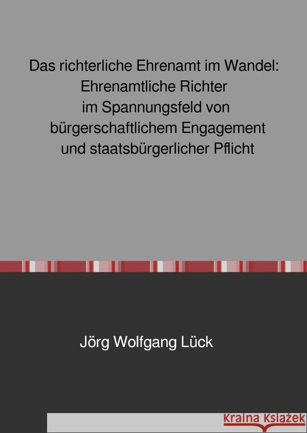 Das richterliche Ehrenamt im Wandel: Ehrenamtliche Richter im Spannungsfeld von bürgerschaftlichem Engagement und staatsbürgerlicher Pflicht Lück, Jörg Wolfgang 9783754941331