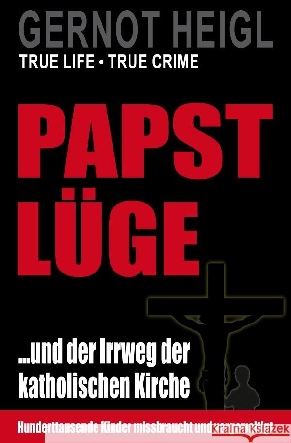 TRUE CRIME und TRUE LIFE / Papst-Lüge ...und der Irrweg der katholischen Kirche Heigl, Gernot 9783754948330