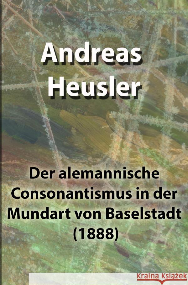 Der alemannische Consonantismus in der Mundart von Baselstadt (1888) Heusler, Andreas 9783754955451