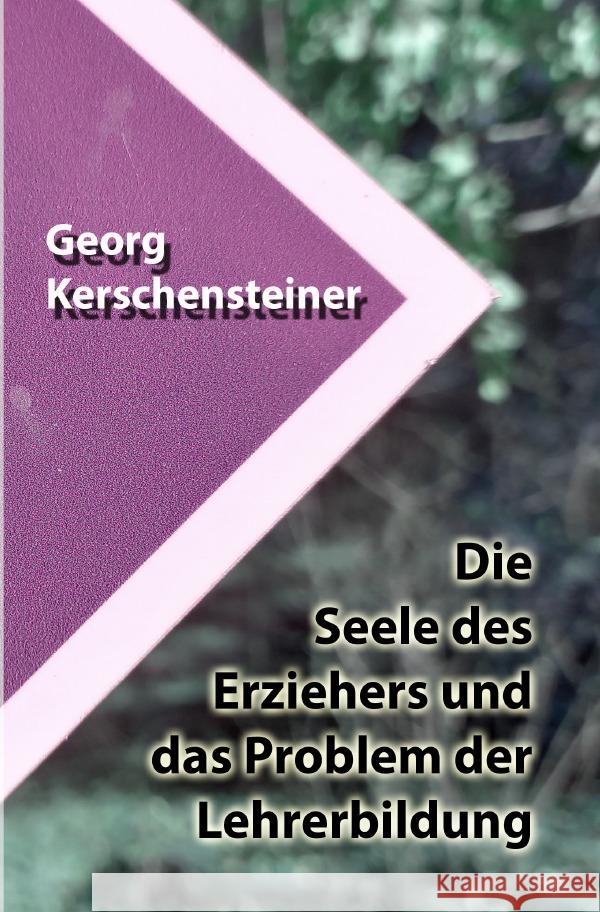 Die Seele des Erziehers und das Problem der Lehrerbildung Kerschensteiner, Georg 9783754967782 epubli