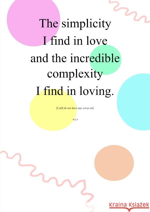The simplicity I find in love and the incredible complexity I find in loving. Schroeder-Proksch, Emily 9783754968079