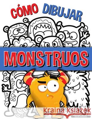 Cómo Dibujar Monstruos: Una sencilla guía paso a paso para dibujar monstruos, Aprende a dibujar monstruos de forma fácil y divertida Antonio, Sarah 9783755105213 Believe@create Publisher