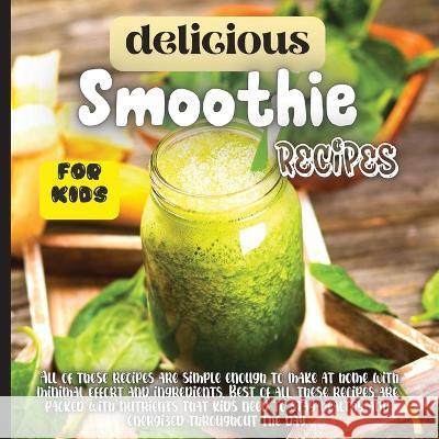 Delicious Smoothie Recipes For Kids: Incredibly Nutritious and Totally Delicious No-Sugar-Added Smoothies for Any Time of Day Emily Soto 9783755113195 Gopublish