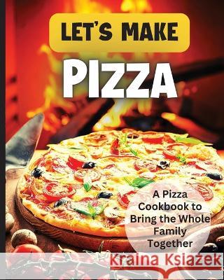 Let\'s Make Pizza: Essential Guide to Homemade Pizza Making Emily Soto 9783755113218