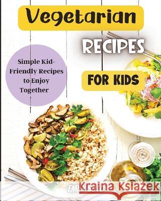 Vegetarian Recipes For Kids: Colorful Vegetarian Recipes That Are Simple to Make Emily Soto 9783755113232