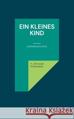 Ein kleines Kind: Kindergedichte F Christoph Schiermeyer 9783755707103 Books on Demand