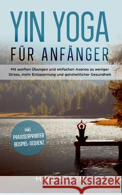 Yin Yoga für Anfänger: Mit sanften Übungen und einfachen Asanas zu weniger Stress, mehr Entspannung und ganzheitlicher Gesundheit - inkl. pra Steen, Mira 9783755708674 Books on Demand