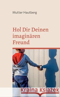 Hol Dir Deinen imaginären Freund: Anleitung für Erwachsene Mutter Hautberg 9783755709947 Books on Demand