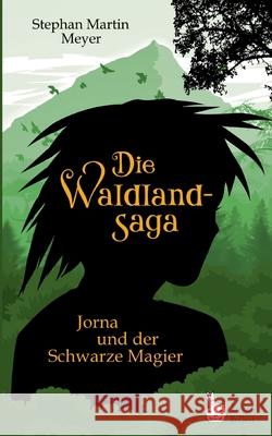 Die Waldlandsaga: Jorna und der Schwarze Magier Stephan Martin Meyer 9783755711452