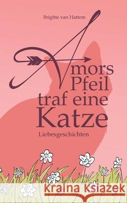 Amors Pfeil traf eine Katze: Liebesgeschichten Brigitte Van Hattem 9783755711919