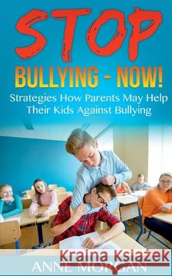 Stop Bullying - Now!: Strategies On How Parents Can Help Childs Against Bullying Anne Morgan 9783755712305 Books on Demand