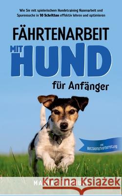 Fährtenarbeit mit Hund - für Anfänger: Wie Sie mit spielerischem Hundetraining Nasenarbeit und Spurensuche in 10 Schritten effektiv lehren und optimie Lehmhuis, Maria 9783755712480 Books on Demand