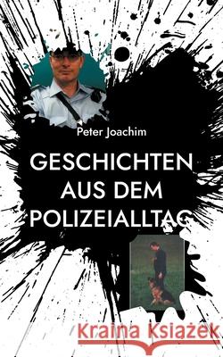 Geschichten aus dem Polizeialltag Peter Joachim 9783755712978 Books on Demand